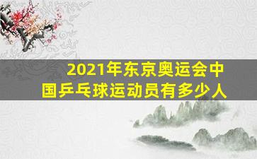 2021年东京奥运会中国乒乓球运动员有多少人