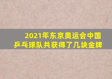 2021年东京奥运会中国乒乓球队共获得了几块金牌