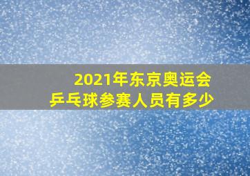 2021年东京奥运会乒乓球参赛人员有多少