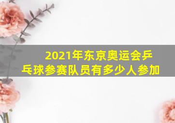 2021年东京奥运会乒乓球参赛队员有多少人参加