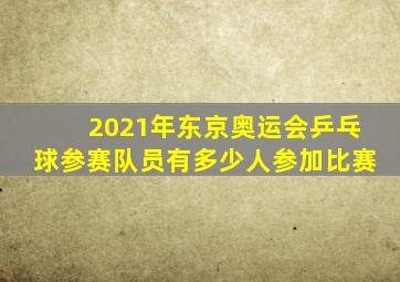 2021年东京奥运会乒乓球参赛队员有多少人参加比赛