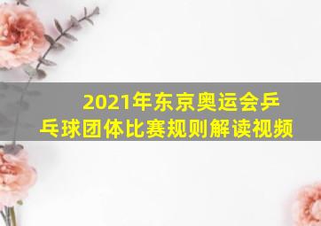 2021年东京奥运会乒乓球团体比赛规则解读视频