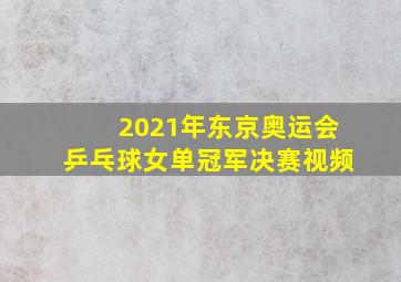 2021年东京奥运会乒乓球女单冠军决赛视频