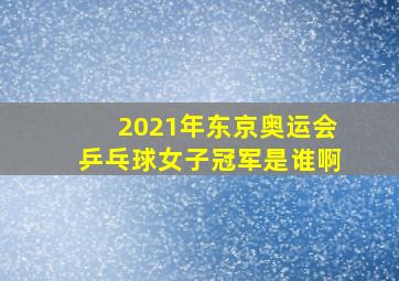 2021年东京奥运会乒乓球女子冠军是谁啊