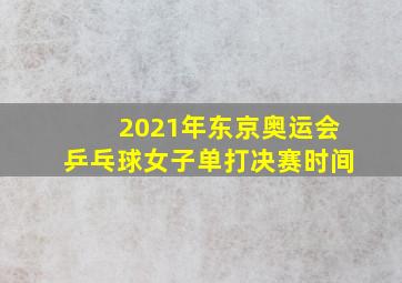 2021年东京奥运会乒乓球女子单打决赛时间