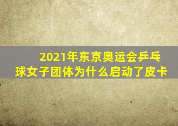 2021年东京奥运会乒乓球女子团体为什么启动了皮卡