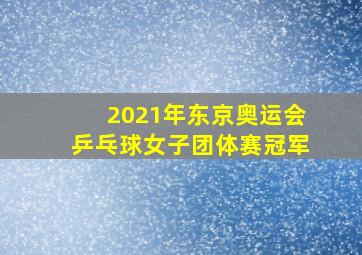 2021年东京奥运会乒乓球女子团体赛冠军