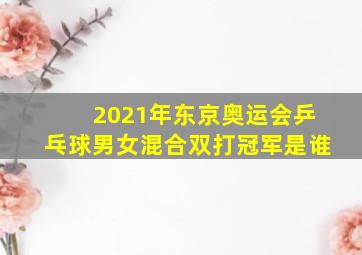 2021年东京奥运会乒乓球男女混合双打冠军是谁