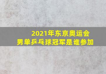 2021年东京奥运会男单乒乓球冠军是谁参加