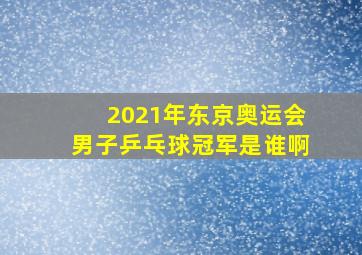 2021年东京奥运会男子乒乓球冠军是谁啊