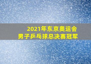 2021年东京奥运会男子乒乓球总决赛冠军