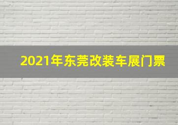 2021年东莞改装车展门票