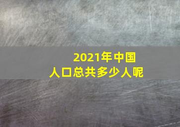 2021年中国人口总共多少人呢