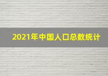 2021年中国人口总数统计