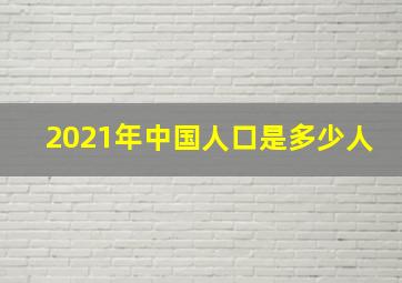 2021年中国人口是多少人