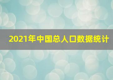 2021年中国总人口数据统计