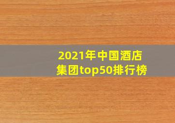 2021年中国酒店集团top50排行榜