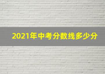 2021年中考分数线多少分