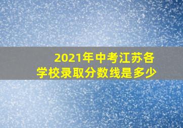 2021年中考江苏各学校录取分数线是多少