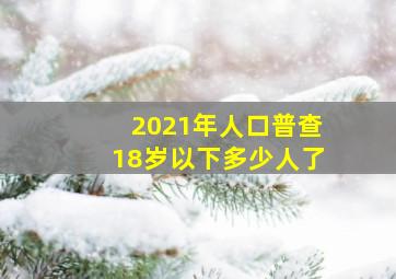 2021年人口普查18岁以下多少人了