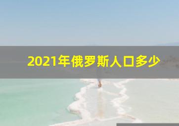 2021年俄罗斯人口多少