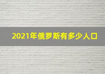 2021年俄罗斯有多少人口