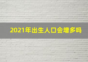 2021年出生人口会增多吗