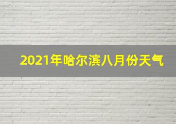 2021年哈尔滨八月份天气