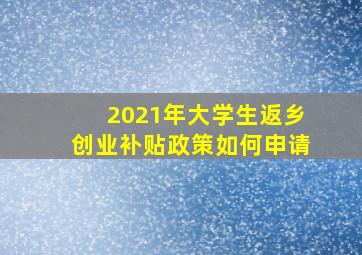 2021年大学生返乡创业补贴政策如何申请