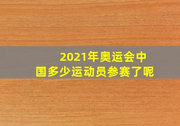 2021年奥运会中国多少运动员参赛了呢