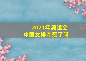 2021年奥运会中国女排夺冠了吗