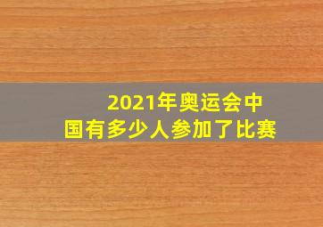 2021年奥运会中国有多少人参加了比赛