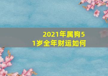 2021年属狗51岁全年财运如何