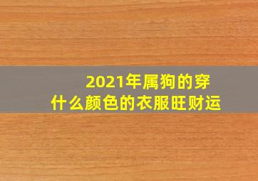 2021年属狗的穿什么颜色的衣服旺财运