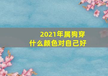 2021年属狗穿什么颜色对自己好