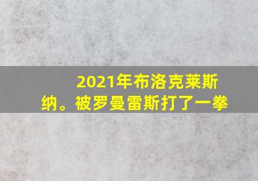 2021年布洛克莱斯纳。被罗曼雷斯打了一拳