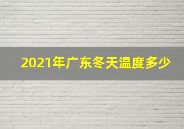 2021年广东冬天温度多少