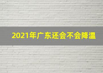 2021年广东还会不会降温