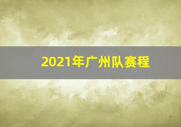 2021年广州队赛程