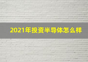 2021年投资半导体怎么样