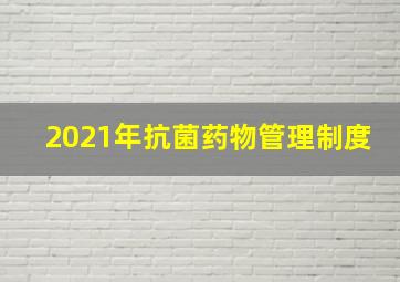 2021年抗菌药物管理制度