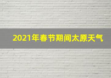 2021年春节期间太原天气