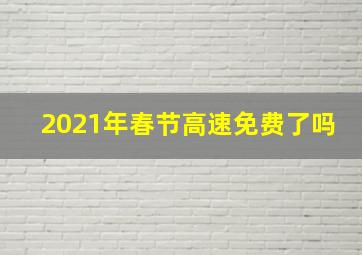 2021年春节高速免费了吗