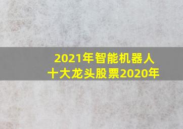 2021年智能机器人十大龙头股票2020年