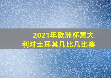 2021年欧洲杯意大利对土耳其几比几比赛