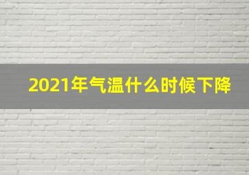 2021年气温什么时候下降