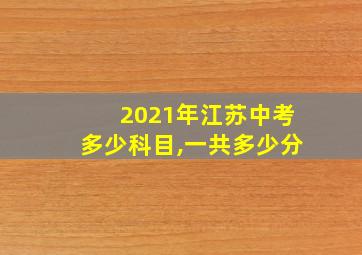 2021年江苏中考多少科目,一共多少分