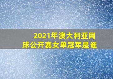 2021年澳大利亚网球公开赛女单冠军是谁