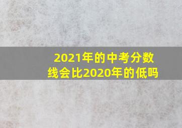 2021年的中考分数线会比2020年的低吗