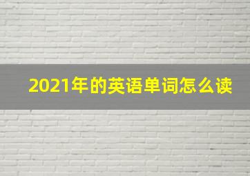 2021年的英语单词怎么读